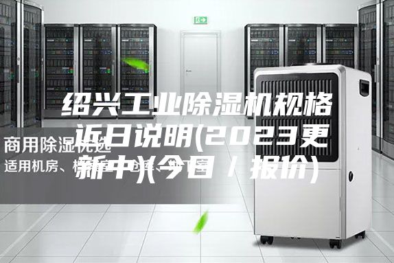 紹興工業(yè)除濕機(jī)規(guī)格.近日說明(2023更新中)(今日／報價)