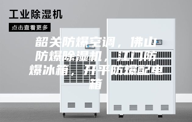 韶關(guān)防爆空調(diào)，佛山防爆除濕機(jī)，江門防爆冰箱，開平防爆配電箱