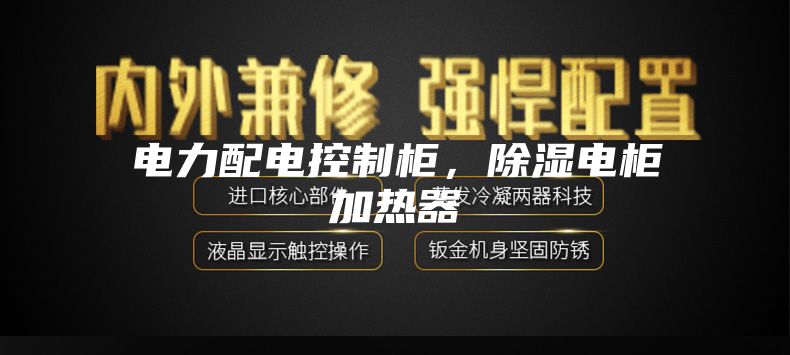 電力配電控制柜，除濕電柜加熱器