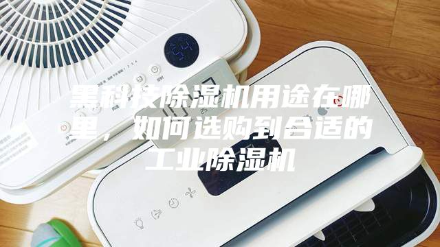 黑科技除濕機(jī)用途在哪里，如何選購(gòu)到合適的工業(yè)除濕機(jī)