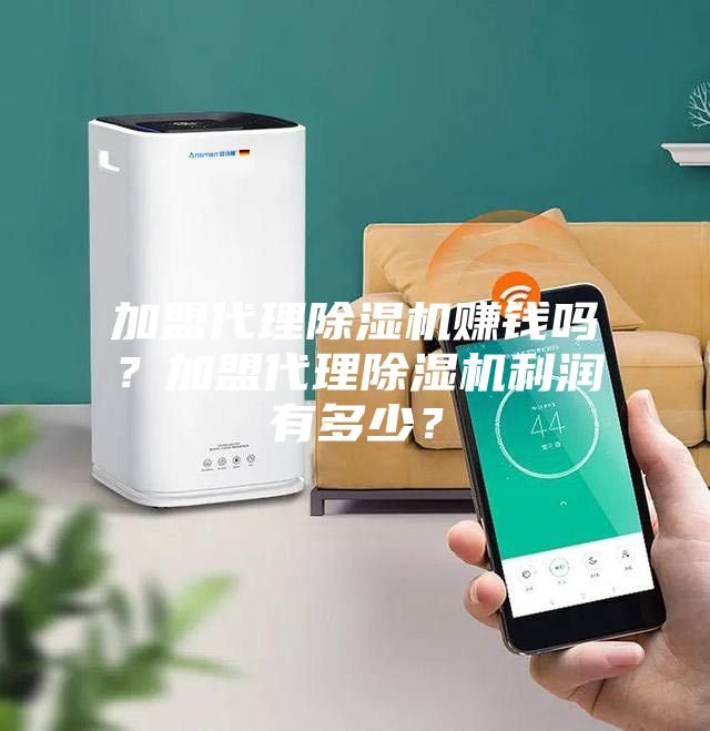 加盟代理除濕機(jī)賺錢(qián)嗎？加盟代理除濕機(jī)利潤(rùn)有多少？