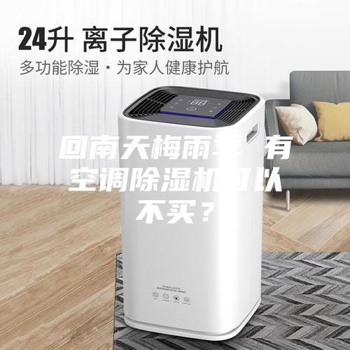 回南天梅雨季 有空調(diào)除濕機可以不買？