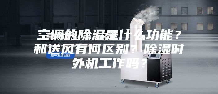 空調(diào)的除濕是什么功能？和送風(fēng)有何區(qū)別？除濕時(shí)外機(jī)工作嗎？