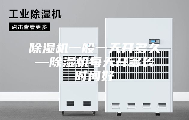 除濕機(jī)一般一天開多久—除濕機(jī)每天開多長時(shí)間好