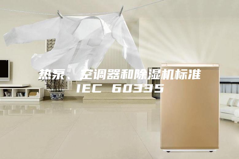 熱泵、空調器和除濕機標準IEC 60335