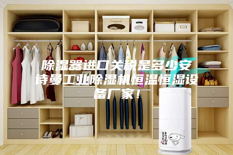 除濕器進(jìn)口關(guān)稅是多少安詩曼工業(yè)除濕機(jī)恒溫恒濕設(shè)備廠家！