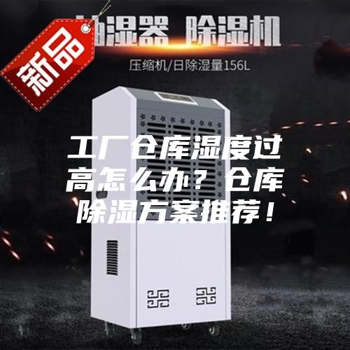工廠倉(cāng)庫(kù)濕度過(guò)高怎么辦？倉(cāng)庫(kù)除濕方案推薦！