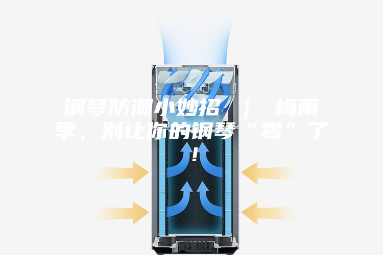 鋼琴防潮小妙招 ｜ 梅雨季，別讓你的鋼琴“霉”了！