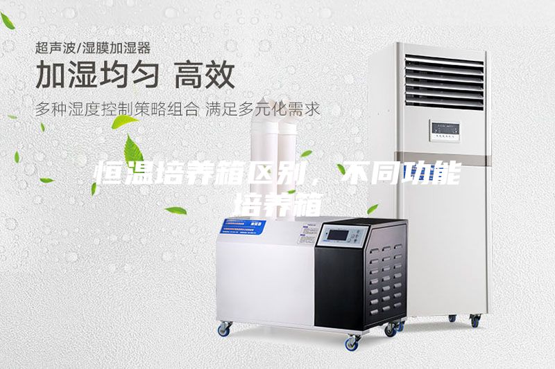 恒溫培養(yǎng)箱區(qū)別，不同功能培養(yǎng)箱