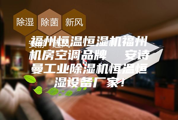 福州恒溫恒濕機福州機房空調(diào)品牌  安詩曼工業(yè)除濕機恒溫恒濕設(shè)備廠家！