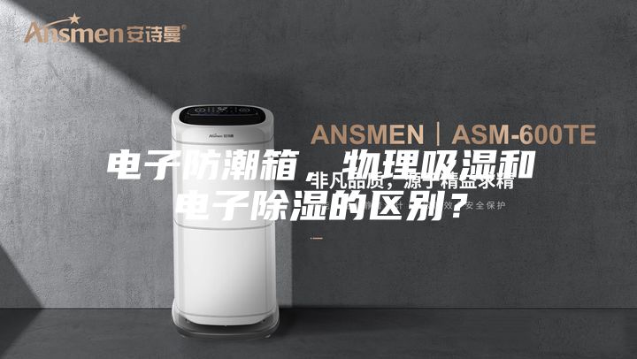 電子防潮箱，物理吸濕和電子除濕的區(qū)別？