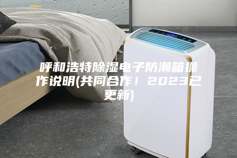 呼和浩特除濕電子防潮箱操作說明(共同合作！2023已更新)