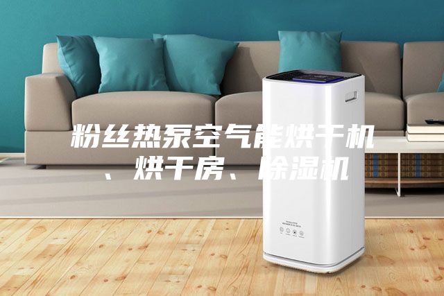 粉絲熱泵空氣能烘干機(jī)、烘干房、除濕機(jī)