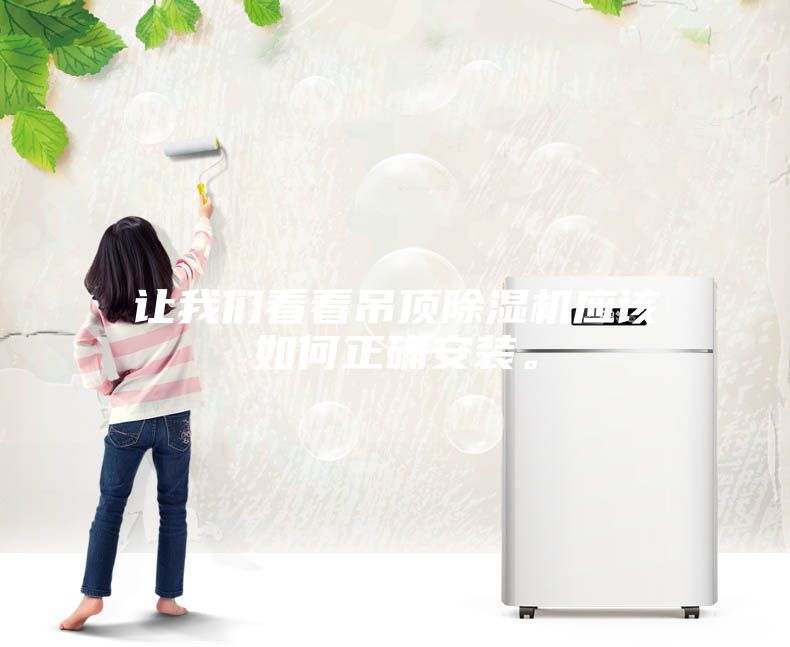 讓我們看看吊頂除濕機(jī)應(yīng)該如何正確安裝。