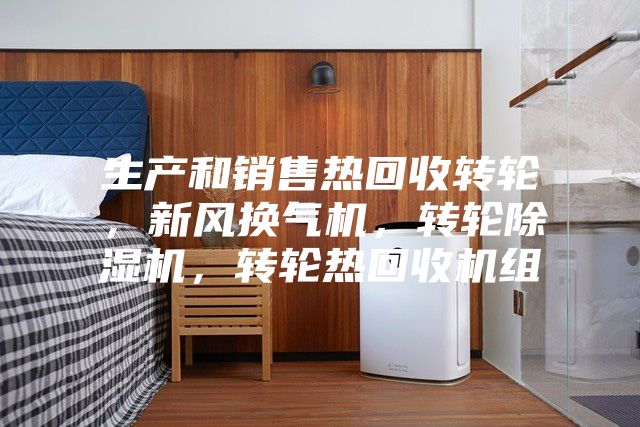 生產(chǎn)和銷售熱回收轉(zhuǎn)輪，新風換氣機，轉(zhuǎn)輪除濕機，轉(zhuǎn)輪熱回收機組