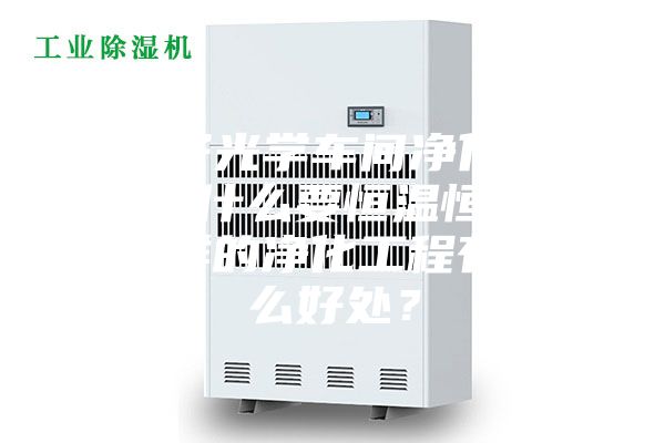 電子光學(xué)車(chē)間凈化工程為什么要恒溫恒濕？這樣的凈化工程有什么好處？