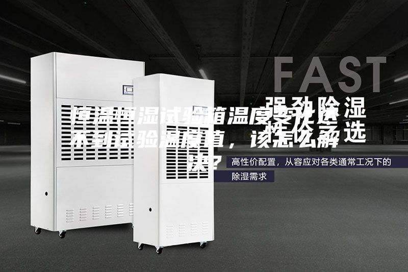 恒溫恒濕試驗箱溫度變化達不到試驗溫度值，該怎么解決？