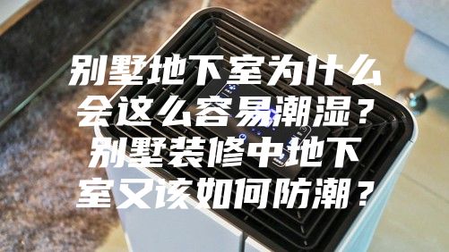 別墅地下室為什么會這么容易潮濕？別墅裝修中地下室又該如何防潮？