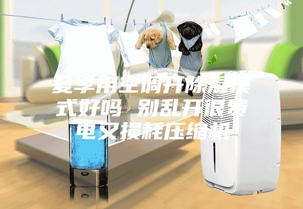 夏季用空調(diào)開除濕模式好嗎 別亂開很費電又損耗壓縮機