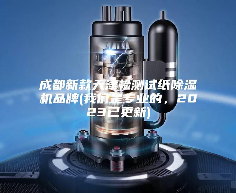 成都新款天津檢測試紙除濕機品牌(我們是專業(yè)的，2023已更新)