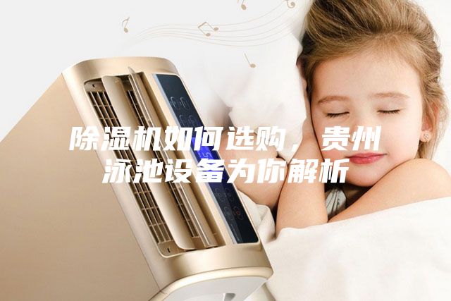 除濕機如何選購，貴州泳池設(shè)備為你解析