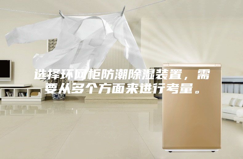 選擇環(huán)網(wǎng)柜防潮除濕裝置，需要從多個方面來進行考量。
