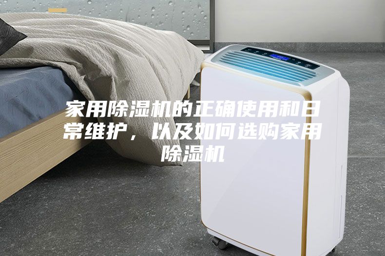 家用除濕機(jī)的正確使用和日常維護(hù)，以及如何選購家用除濕機(jī)