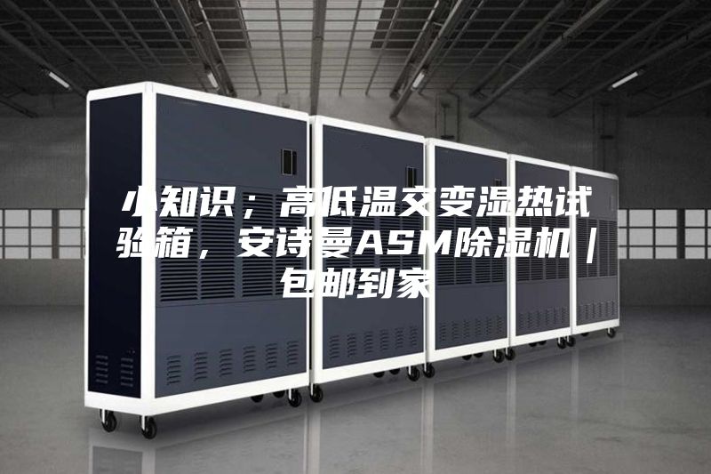 小知識(shí)；高低溫交變濕熱試驗(yàn)箱，安詩曼ASM除濕機(jī)｜包郵到家