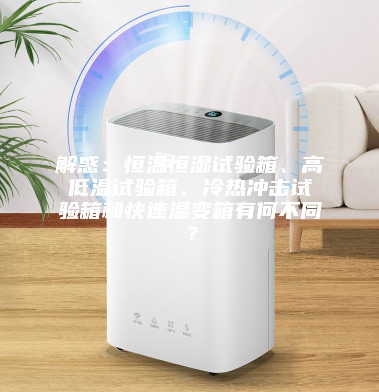解惑：恒溫恒濕試驗(yàn)箱、高低溫試驗(yàn)箱、冷熱沖擊試驗(yàn)箱和快速溫變箱有何不同？