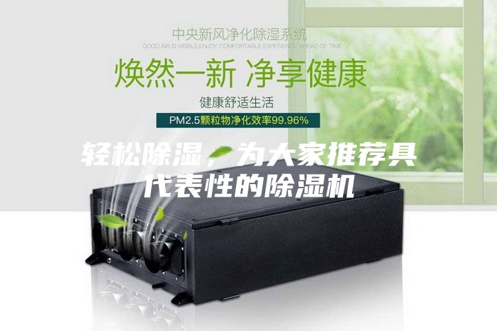 輕松除濕，為大家推薦具代表性的除濕機(jī)