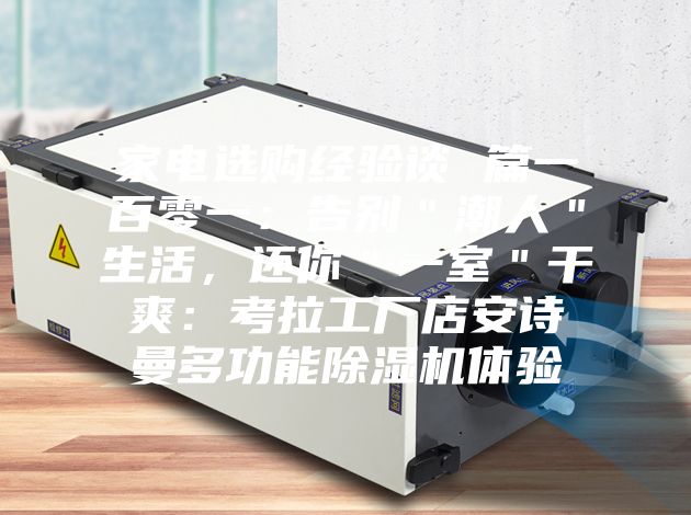 家電選購經(jīng)驗(yàn)談 篇一百零一：告別＂潮人＂生活，還你＂一室＂干爽：考拉工廠店安詩曼多功能除濕機(jī)體驗(yàn)