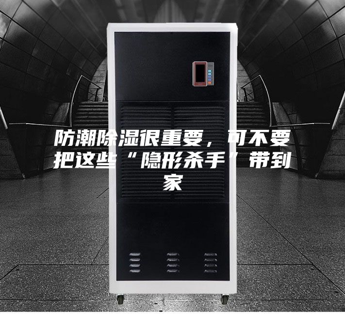 防潮除濕很重要，可不要把這些“隱形殺手”帶到家