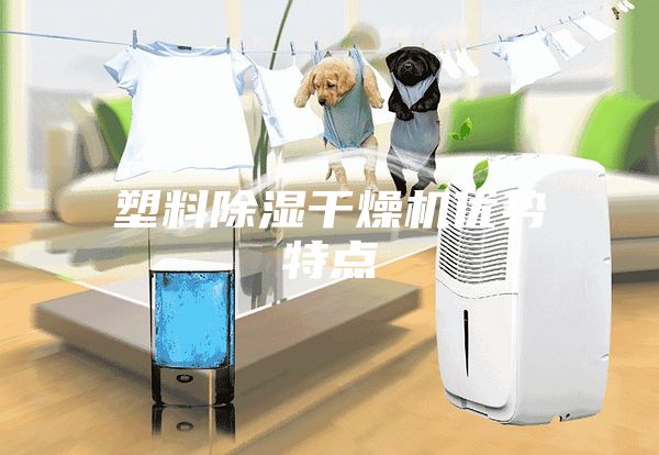 塑料除濕干燥機(jī)優(yōu)勢特點(diǎn)