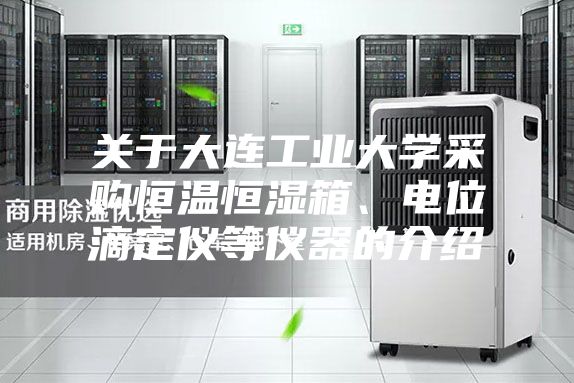 關(guān)于大連工業(yè)大學采購恒溫恒濕箱、電位滴定儀等儀器的介紹