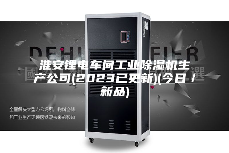 淮安鋰電車間工業(yè)除濕機生產(chǎn)公司(2023已更新)(今日／新品)