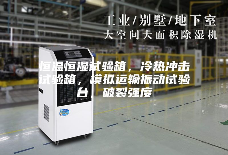恒溫恒濕試驗箱，冷熱沖擊試驗箱，模擬運輸振動試驗臺，破裂強度