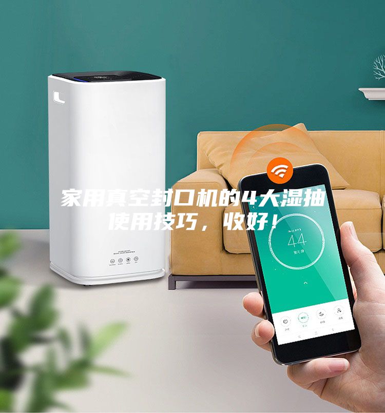 家用真空封口機(jī)的4大濕抽使用技巧，收好！