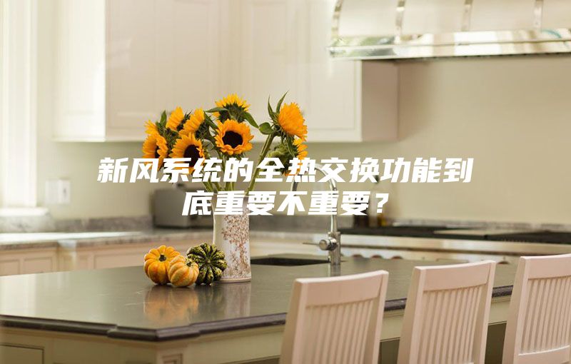 新風(fēng)系統(tǒng)的全熱交換功能到底重要不重要？