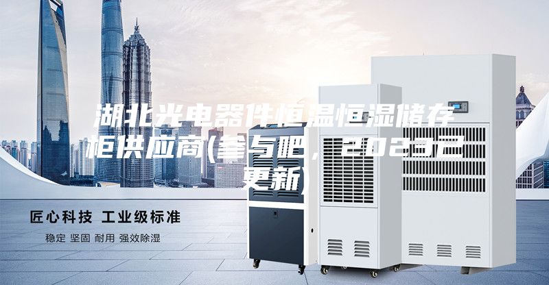 湖北光電器件恒溫恒濕儲存柜供應商(參與吧，2023已更新)