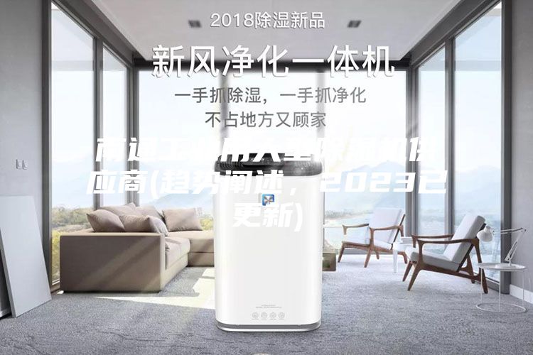 南通工業(yè)用大型除濕機(jī)供應(yīng)商(趨勢(shì)闡述，2023已更新)