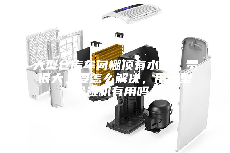 大型倉庫車間棚頂有水珠，量很大，要怎么解決，用大型除濕機有用嗎？