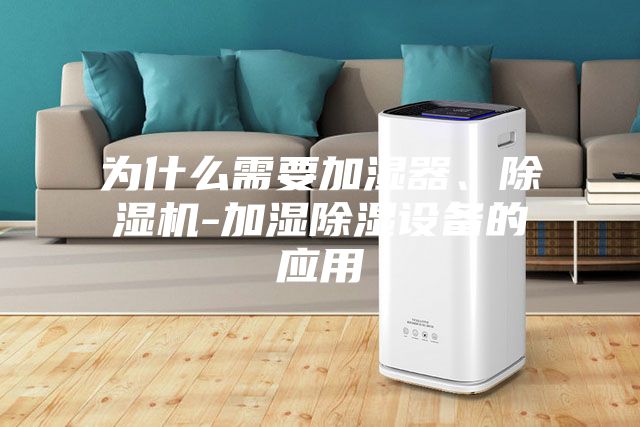 為什么需要加濕器、除濕機-加濕除濕設(shè)備的應(yīng)用