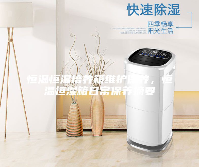 恒溫恒濕培養(yǎng)箱維護保養(yǎng)，恒溫恒濕箱日常保養(yǎng)摘要