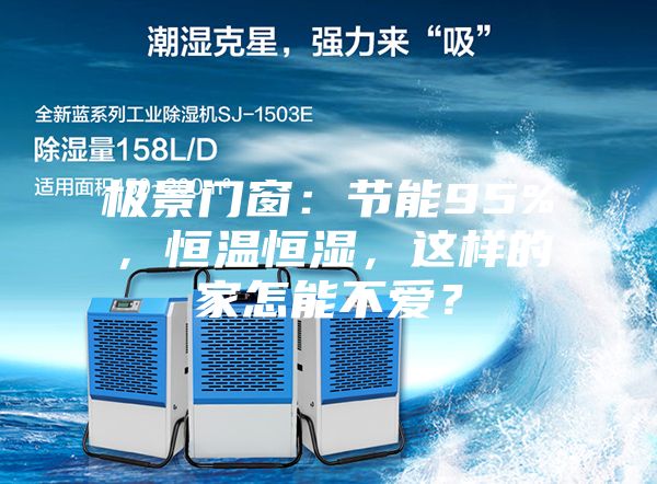 極景門窗：節(jié)能95%，恒溫恒濕，這樣的家怎能不愛？