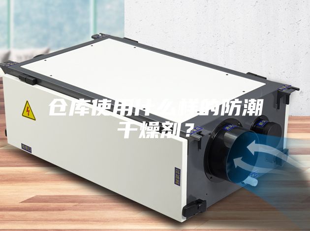 倉庫使用什么樣的防潮干燥劑？