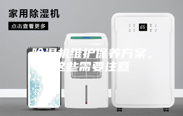 除濕機(jī)維護(hù)保養(yǎng)方案，這些需要注意