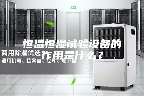 恒溫恒濕試驗設(shè)備的作用是什么？