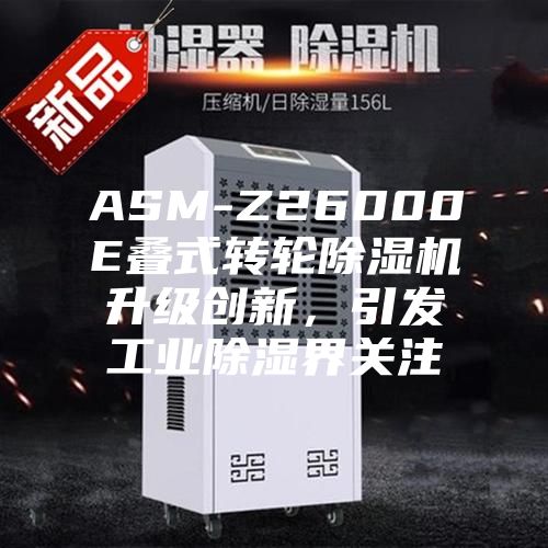 ASM-Z26000E疊式轉(zhuǎn)輪除濕機(jī)升級(jí)創(chuàng)新，引發(fā)工業(yè)除濕界關(guān)注