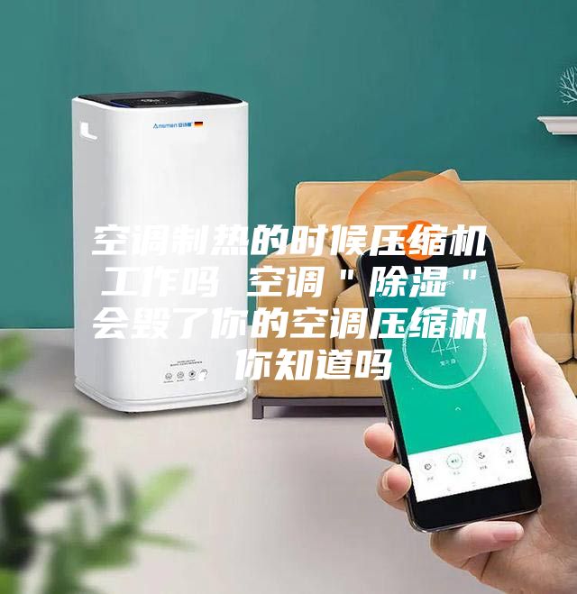 空調(diào)制熱的時(shí)候壓縮機(jī)工作嗎 空調(diào)＂除濕＂會毀了你的空調(diào)壓縮機(jī)，你知道嗎