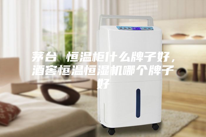 茅臺 恒溫柜什么牌子好，酒窖恒溫恒濕機哪個牌子好